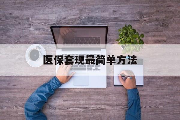 上海最新医保套现最简单方法方法分析(最方便真实的上海医保怎么套现金方法)