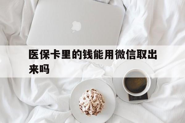 上海最新医保卡里的钱能用微信取出来吗方法分析(最方便真实的上海医保卡里的钱可以微信提现吗方法)