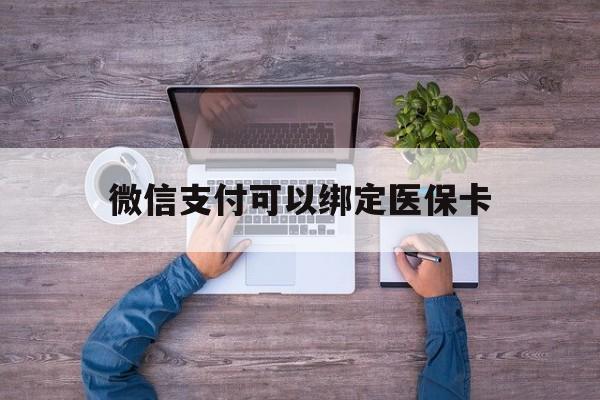 上海最新微信支付可以绑定医保卡方法分析(最方便真实的上海微信可以绑医保吗方法)