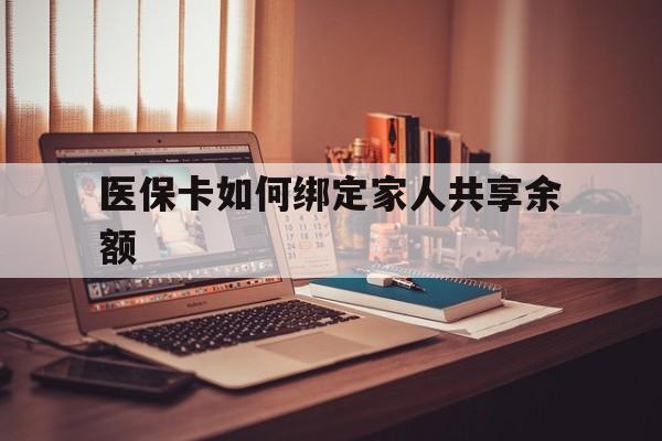 上海最新医保卡如何绑定家人共享余额方法分析(最方便真实的上海医保卡怎么绑定家人医保卡方法)