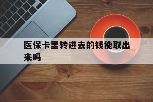 上海最新医保卡里转进去的钱能取出来吗方法分析(最方便真实的上海医保卡转钱进去怎么转出来方法)