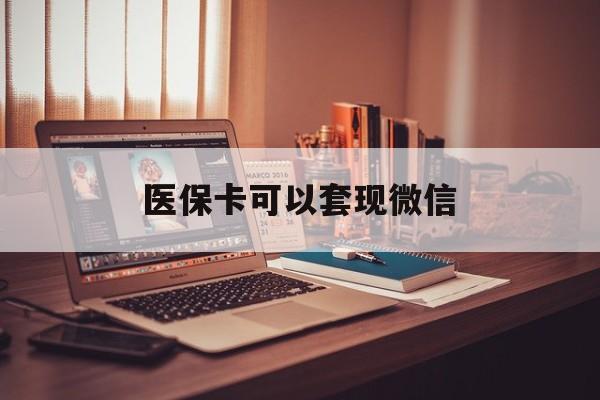 上海最新医保卡可以套现微信方法分析(最方便真实的上海医保卡提现套取微信方法)
