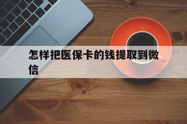 上海最新怎样把医保卡的钱提取到微信方法分析(最方便真实的上海怎样把医保卡的钱提取到微信里方法)