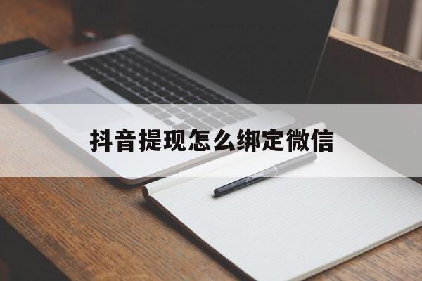 上海最新抖音提现怎么绑定微信方法分析(最方便真实的上海抖音提现怎样绑定微信方法)