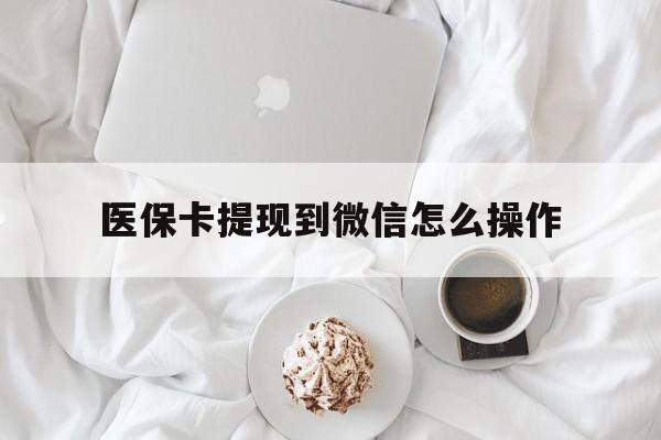 上海最新医保卡提现到微信怎么操作方法分析(最方便真实的上海医保卡咋提现方法)