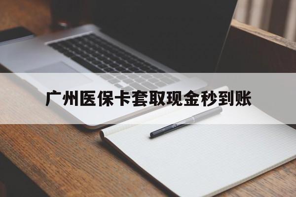 上海最新广州医保卡套取现金秒到账方法分析(最方便真实的上海医保卡套现案例2024方法)