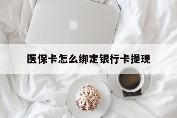 上海最新医保卡怎么绑定银行卡提现方法分析(最方便真实的上海医保卡怎么绑定银行卡提现不了方法)