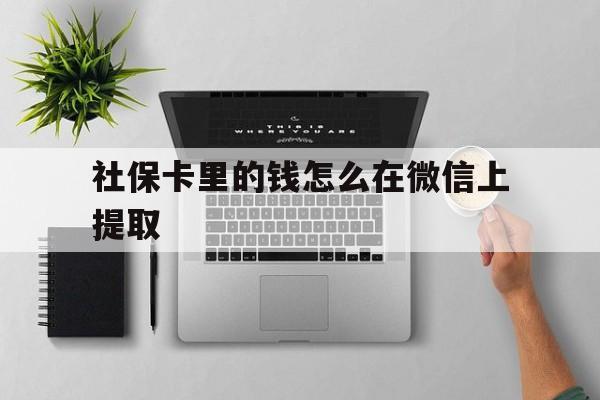 上海最新社保卡里的钱怎么在微信上提取方法分析(最方便真实的上海社保卡怎么取钱到微信方法)