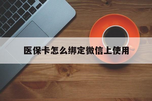 上海最新医保卡怎么绑定微信上使用方法分析(最方便真实的上海医保卡怎么绑定手机微信方法)