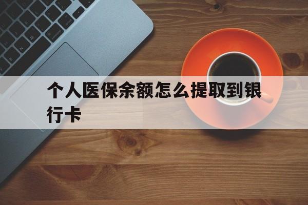 上海最新个人医保余额怎么提取到银行卡方法分析(最方便真实的上海医保个人账号余额怎么取现方法)