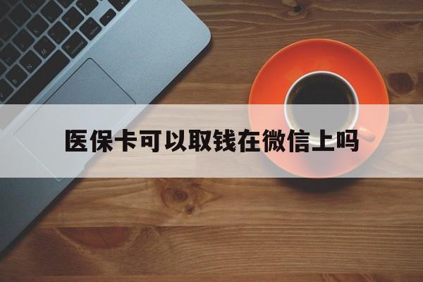 详细阅读:上海最新医保卡可以取钱在微信上吗方法分析(最方便真实的上海医保卡可以取钱在微信上吗怎么取方法) 上海最新医保卡可以取钱在微信上吗方法分析(最方便真实的上海医保卡可以取钱在微信上吗怎么取方法)