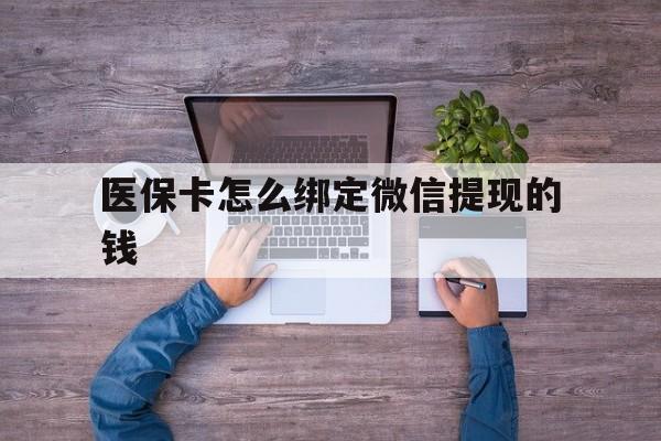 详细阅读:上海最新医保卡怎么绑定微信提现的钱方法分析(最方便真实的上海医保卡怎么绑定在微信上方法) 上海最新医保卡怎么绑定微信提现的钱方法分析(最方便真实的上海医保卡怎么绑定在微信上方法)